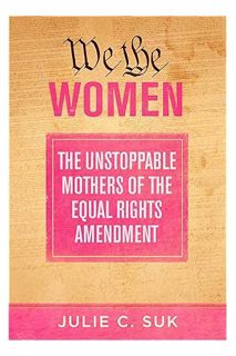Download PDF We the Women: The Unstoppable Mothers of the Equal Rights Amendment by Julie C. Suk