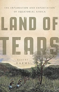 Free Ebooks Land of Tears: The Exploration and Exploitation of Equatorial Africa by  Robert Harms (