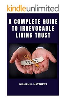 Download EBOOK A Complete Guide To Irrevocable Living Trust by William S. Matthews