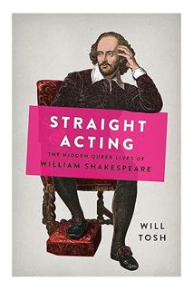 DOWNLOAD EBOOK Straight Acting: The Hidden Queer Lives of William Shakespeare by Will Tosh