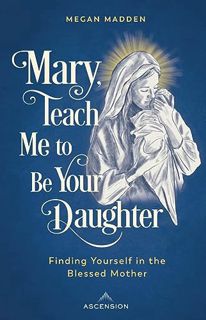 EPUB [eBook] Mary Teach Me to Be Your Daughter: Finding Yourself in the Blessed Mother