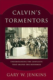 [Read] [KINDLE PDF EBOOK EPUB] Calvin's Tormentors: Understanding the Conflicts That Shaped the Refo