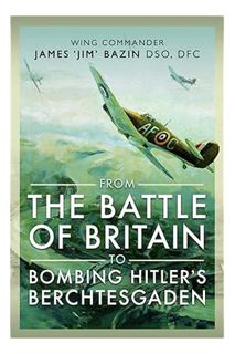 DOWNLOAD Ebook From The Battle of Britain to Bombing Hitler's Berchtesgaden: Wing Commander James ‘J