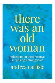 PDF Free There Was an Old Woman: Reflections on These Strange, Surprising, Shining Years by Andrea C