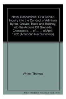 PDF Download Naval researches;: Or A candid inquiry into the conduct of Admirals Byron, Graves, Hood