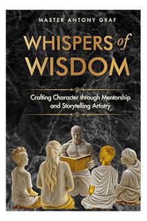 (Ebook Free) Whispers of Wisdom: Crafting Character Through Mentorship and Story Telling by Antony G