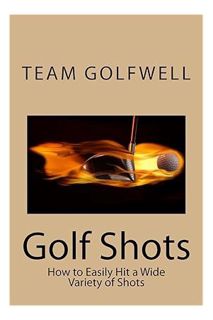 (PDF Download) Golf Shots: How to Easily Hit a Wide Variety of Shots like Stingers, Flop Shots, Wet