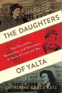 VIEW PDF EBOOK EPUB KINDLE The Daughters Of Yalta: The Churchills, Roosevelts, and Harrimans: A Stor