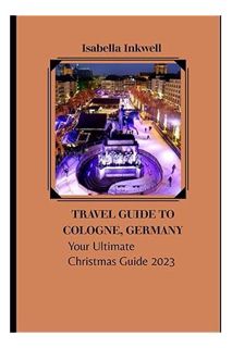 (Ebook Download) Travel Guide to Cologne, Germany: Your Ultimate Christmas Guide 2023 by Miss Isabel
