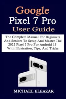 [GET] EPUB KINDLE PDF EBOOK GOOGLE PIXEL 7 PRO USER GUIDE: The Complete Manual For Beginners And Sen