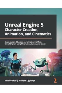 (PDF FREE) Unreal Engine 5 Character Creation, Animation and Cinematics: Create custom 3D assets and