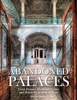 ~Download~ (PDF) Abandoned Palaces: Great Houses, Mansions, Estates and Hotels Suspended in Time BY