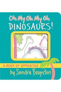 DOWNLOAD PDF Oh My Oh My Oh Dinosaurs!: A Book of Opposites (Boynton on Board) by Sandra Boynton