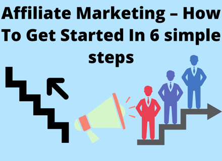 Affiliate Marketing – How To Get Started In 6 simple steps