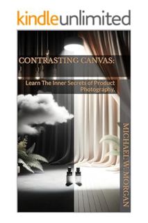 DOWNLOAD EBOOK Contrasting Canvas: Learn The Inner Secrets Of Product Photography. by Michael Morgan