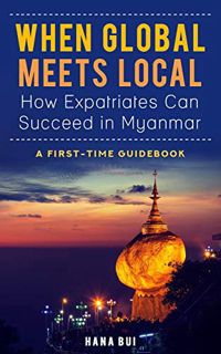 READ [KINDLE PDF EBOOK EPUB] When Global Meets Local - How Expatriates Can Succeed In Myanmar: First