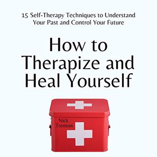 READ [EBOOK EPUB KINDLE PDF] How to Therapize and Heal Yourself: 15 Self-Therapy Techniques to Under