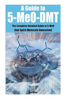 (Free Pdf) A Guide to 5-MeO-DMT: The Complete Detailed Guide to 5-MeO Dmt Spirit Molecule Unleashed
