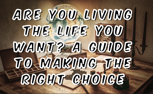 Are You Living the Life You Want? A Guide to Making the Right Choice