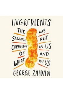 PDF Download Ingredients: The Strange Chemistry of What We Put in Us and on Us by George Zaidan