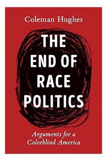 DOWNLOAD PDF The End of Race Politics: Arguments for a Colorblind America by Coleman Hughes