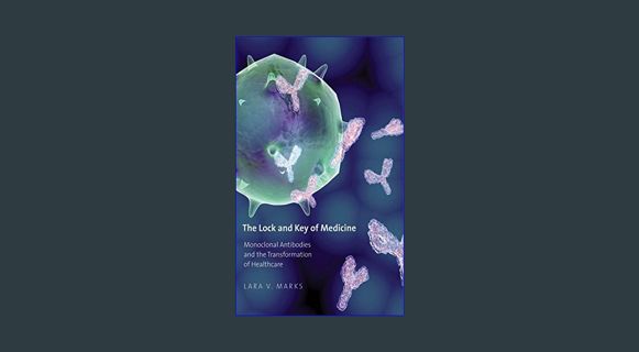 Full E-book The Lock and Key of Medicine: Monoclonal Antibodies and the Transformation of Healthcar