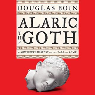 Get EPUB KINDLE PDF EBOOK Alaric the Goth: An Outsider's History of the Fall of Rome by  Douglas Boi