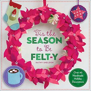 [VIEW] EPUB KINDLE PDF EBOOK ’Tis the Season to Be Felt-y: Over 40 Handmade Holiday Decorations by