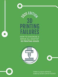 View PDF EBOOK EPUB KINDLE 3D Printing Failures: 2020 Edition: How to Diagnose and Repair ALL Deskto