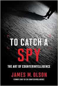 Access [KINDLE PDF EBOOK EPUB] To Catch a Spy: The Art of Counterintelligence by James M. Olson 📙