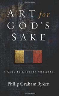 READ KINDLE PDF EBOOK EPUB Art for God's Sake: A Call to Recover the Arts by  Philip Graham Ryken 📕