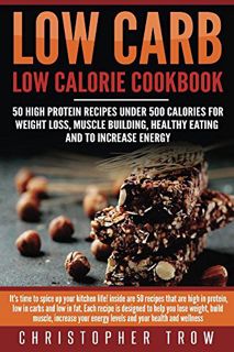 [Get] EPUB KINDLE PDF EBOOK Low Carb: Low Calorie Cookbook: 50 High Protein Recipes Under 500 Calori