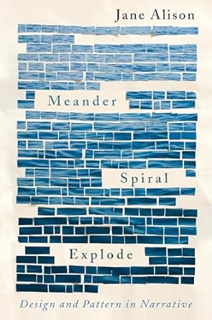 Read Books Online Meander, Spiral, Explode: Design and Pattern in Narrative By  Jane Alison (Author
