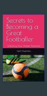 Read eBook [PDF] 📖 Secrets to Becoming a Great Footballer: Unlocking Your Hidden Potentials