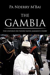[Access] EPUB KINDLE PDF EBOOK The Gambia: The Untold Dictator Yahya Jammeh's Story by  Pa Nderry M'