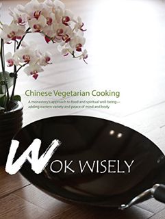 [ACCESS] EPUB KINDLE PDF EBOOK Wok Wisely: Chinese Vegetarian Cooking - A monastery's approach to fo