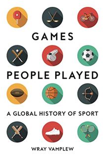 Access EPUB KINDLE PDF EBOOK Games People Played: A Global History of Sport by  Wray Vamplew 📬