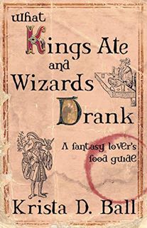 READ EBOOK EPUB KINDLE PDF What Kings Ate and Wizards Drank by  Krista D. Ball 📩