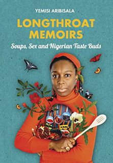 [View] EPUB KINDLE PDF EBOOK Longthroat Memoirs: Soups, Sex and Nigerian Taste Buds by  Yemisi Aribi