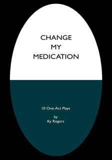 Read Book [PDF] Change My Medication: Ten One-Act Plays