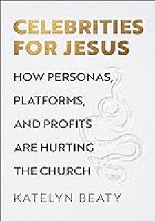 (Read Now) Celebrities for Jesus: How Personas, Platforms, and Profits Are Hurting the Church by