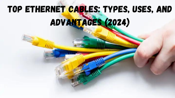 Top Ethernet Cables: Types, Uses, and Advantages (2024)
