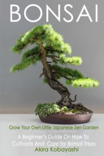 GET [EBOOK EPUB KINDLE PDF] BONSAI - Grow Your Own Little Japanese Zen Garden: A Beginner’s Guide On
