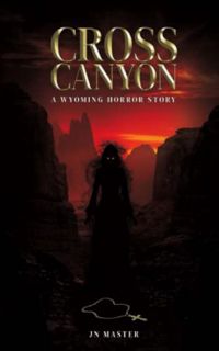 GET [EBOOK EPUB KINDLE PDF] Cross Canyon: A Wyoming Horror Story by  JN Master 📙