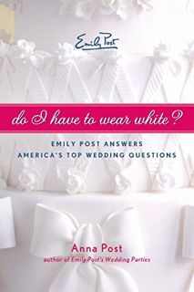 [Get] [KINDLE PDF EBOOK EPUB] Do I Have To Wear White?: Emily Post Answers America's Top Wedding Que