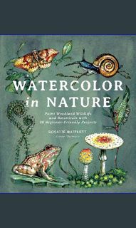 Read Ebook ❤ Watercolor in Nature: Paint Woodland Wildlife and Botanicals with 20 Beginner-Frie