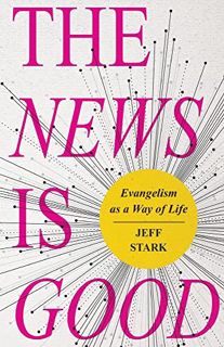 [Access] [PDF EBOOK EPUB KINDLE] The News Is Good: Evangelism as a Way of Life by  Jeff Stark 🖌️