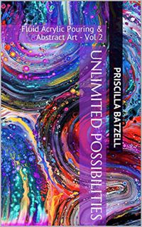 Access [EPUB KINDLE PDF EBOOK] Unlimited Possibilities: Fluid Acrylic Pouring & Abstract Art - Vol 2