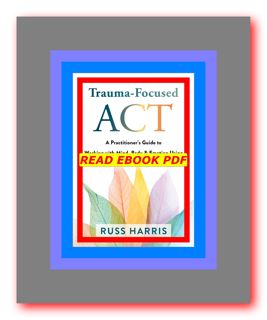 (PDFONLINE)-DOWNLOAD Trauma-Focused ACT A Practitionerâ€™s Guide to Working with Mind  Body  and Emo