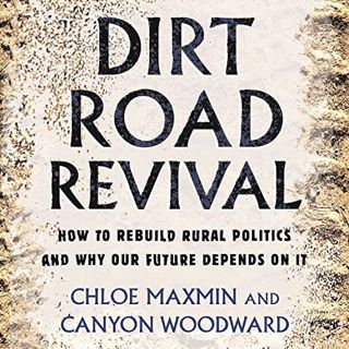 Read EBOOK EPUB KINDLE PDF Dirt Road Revival: How to Rebuild Rural Politics and Why Our Future Depen